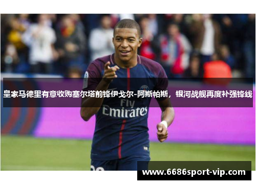 皇家马德里有意收购塞尔塔前锋伊戈尔-阿斯帕斯，银河战舰再度补强锋线