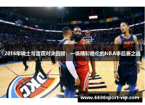2016年骑士与雷霆对决回顾：一场精彩绝伦的NBA季后赛之战