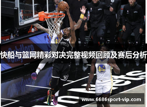 快船与篮网精彩对决完整视频回顾及赛后分析