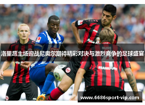 洛里昂主场迎战尼奥尔期待精彩对决与激烈竞争的足球盛宴