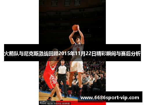火箭队与尼克斯激战回顾2015年11月22日精彩瞬间与赛后分析