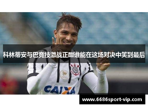 科林蒂安与巴竞技激战正酣谁能在这场对决中笑到最后
