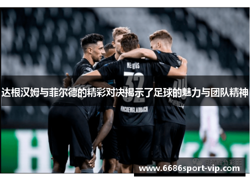 达根汉姆与菲尔德的精彩对决揭示了足球的魅力与团队精神