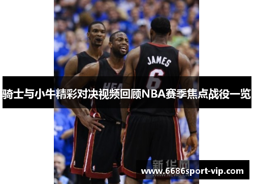 骑士与小牛精彩对决视频回顾NBA赛季焦点战役一览