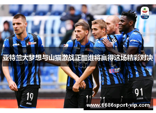 亚特兰大梦想与山猫激战正酣谁将赢得这场精彩对决