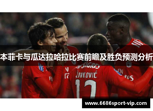 本菲卡与瓜达拉哈拉比赛前瞻及胜负预测分析